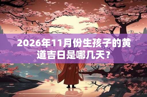 2026年11月份生孩子的黄道吉日是哪几天？