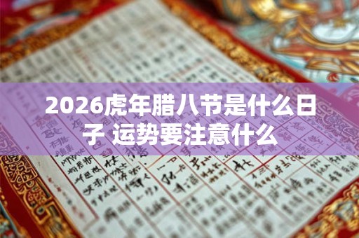 2026虎年腊八节是什么日子 运势要注意什么