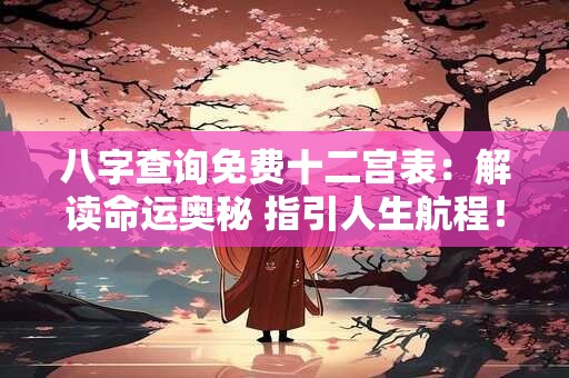 八字查询免费十二宫表：解读命运奥秘 指引人生航程！