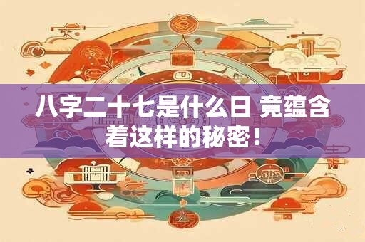 八字二十七是什么日 竟蕴含着这样的秘密！