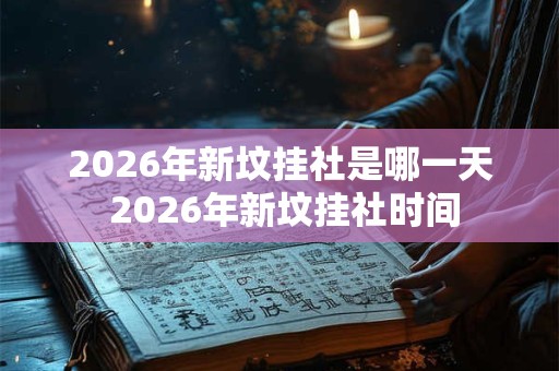 2026年新坟挂社是哪一天 2026年新坟挂社时间