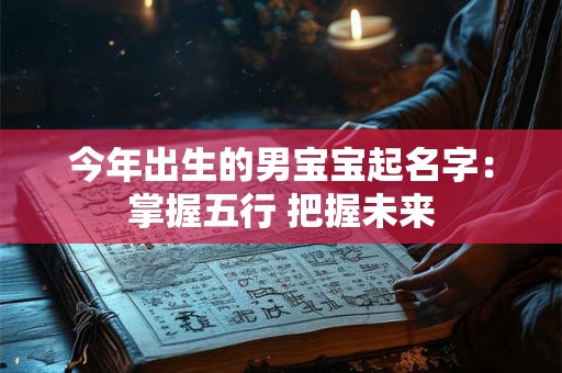 今年出生的男宝宝起名字：掌握五行 把握未来
