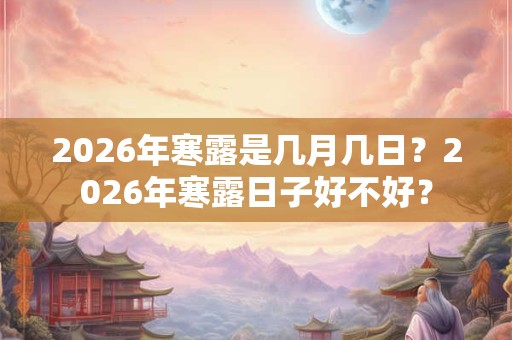 2026年寒露是几月几日？2026年寒露日子好不好？