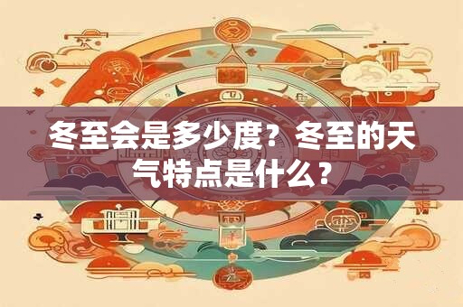 冬至会是多少度？冬至的天气特点是什么？
