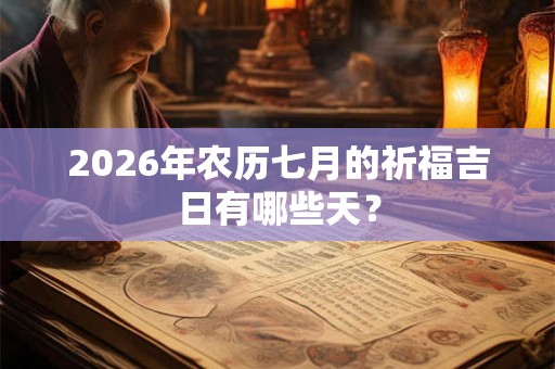 2026年农历七月的祈福吉日有哪些天？
