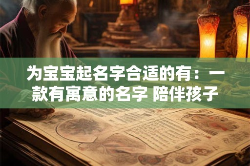 为宝宝起名字合适的有：一款有寓意的名字 陪伴孩子成长