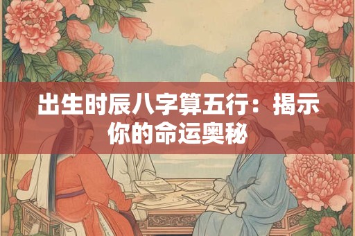 出生时辰八字算五行：揭示你的命运奥秘