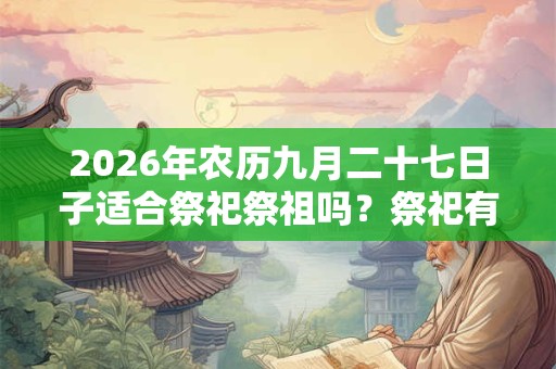 2026年农历九月二十七日子适合祭祀祭祖吗？祭祀有何禁忌？