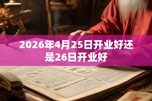 2026年4月25日开业好还是26日开业好