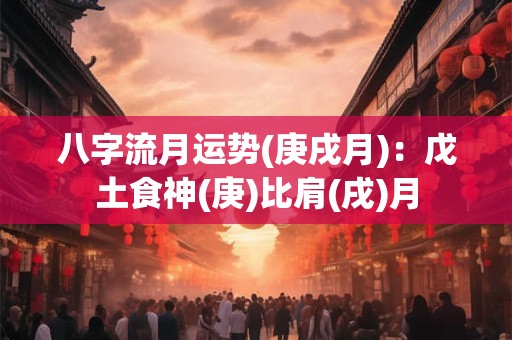 八字流月运势(庚戌月)：戊土食神(庚)比肩(戌)月