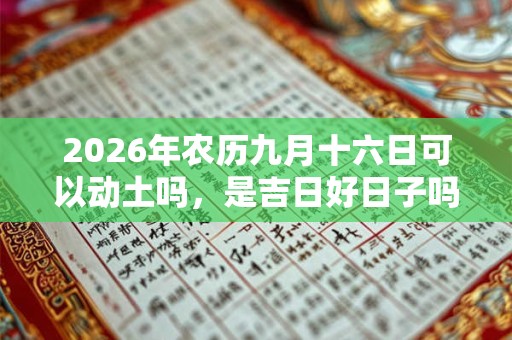 2026年农历九月十六日可以动土吗，是吉日好日子吗？