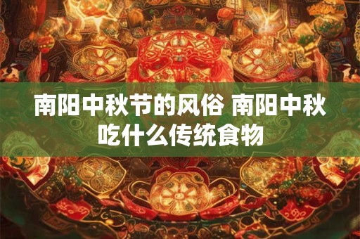 南阳中秋节的风俗 南阳中秋吃什么传统食物