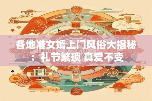 各地准女婿上门风俗大揭秘：礼节繁琐 真爱不变