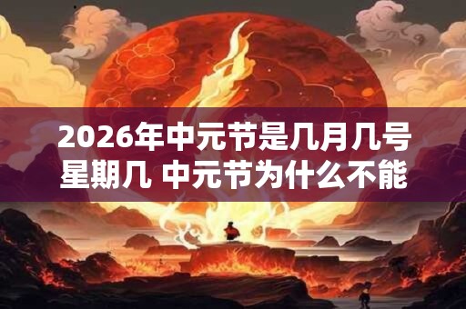 2026年中元节是几月几号星期几 中元节为什么不能出门