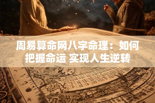 周易算命网八字命理：如何把握命运 实现人生逆转