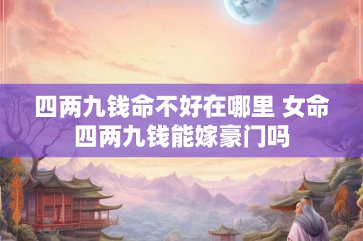 四两九钱命不好在哪里 女命四两九钱能嫁豪门吗