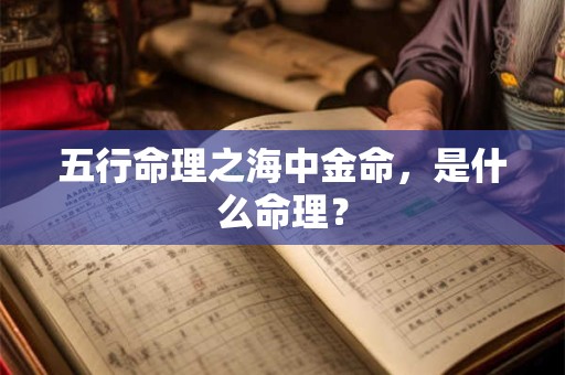 五行命理之海中金命，是什么命理？