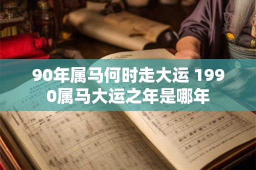 90年属马何时走大运 1990属马大运之年是哪年