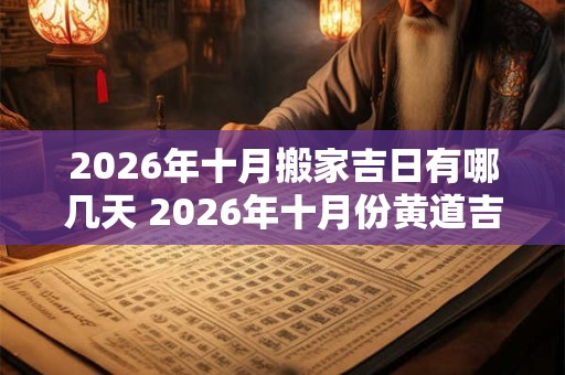 2026年十月搬家吉日有哪几天 2026年十月份黄道吉日查询