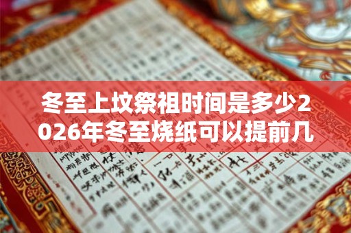 冬至上坟祭祖时间是多少2026年冬至烧纸可以提前几天？