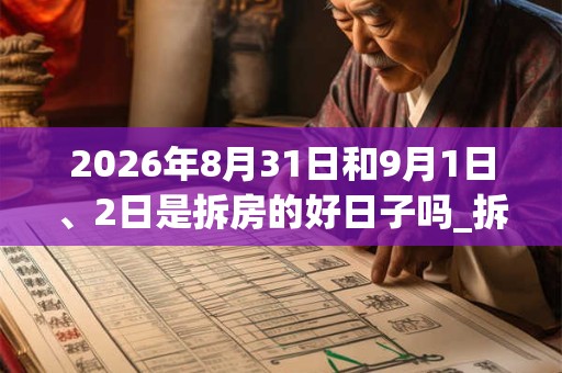 2026年8月31日和9月1日、2日是拆房的好日子吗_拆房可以吗