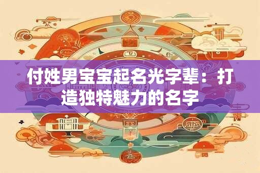 付姓男宝宝起名光字辈：打造独特魅力的名字