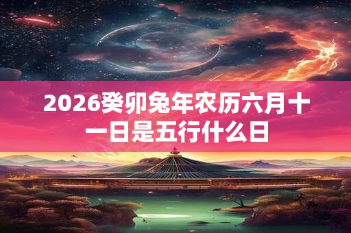 2026癸卯兔年农历六月十一日是五行什么日
