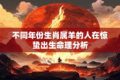 不同年份生肖属羊的人在惊蛰出生命理分析