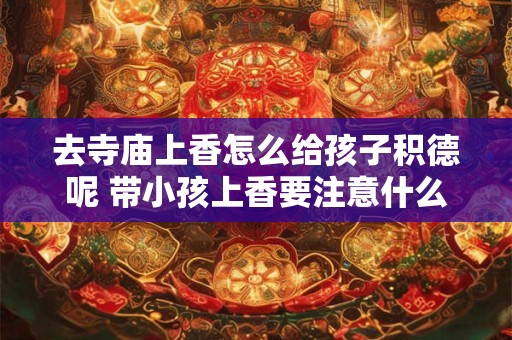 去寺庙上香怎么给孩子积德呢 带小孩上香要注意什么