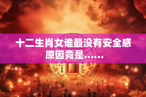 十二生肖女谁最没有安全感 原因竟是……