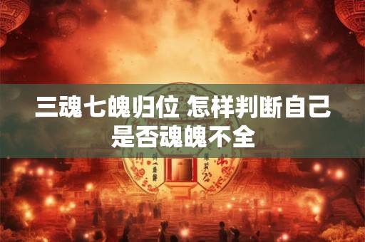 三魂七魄归位 怎样判断自己是否魂魄不全