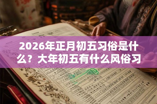 2026年正月初五习俗是什么？大年初五有什么风俗习惯？