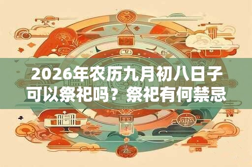 2026年农历九月初八日子可以祭祀吗？祭祀有何禁忌？