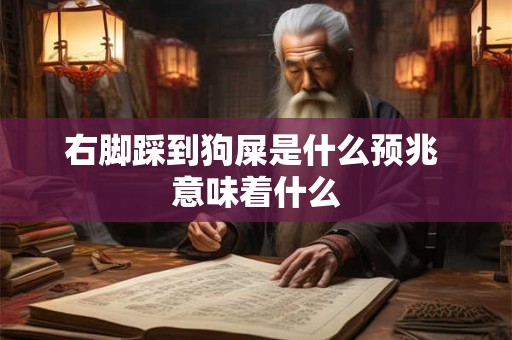 右脚踩到狗屎是什么预兆 意味着什么