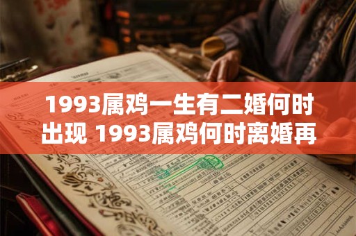 1993属鸡一生有二婚何时出现 1993属鸡何时离婚再婚