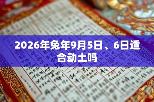2026年兔年9月5日、6日适合动土吗