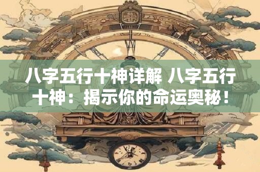 八字五行十神详解 八字五行十神：揭示你的命运奥秘！