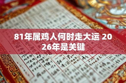81年属鸡人何时走大运 2026年是关键