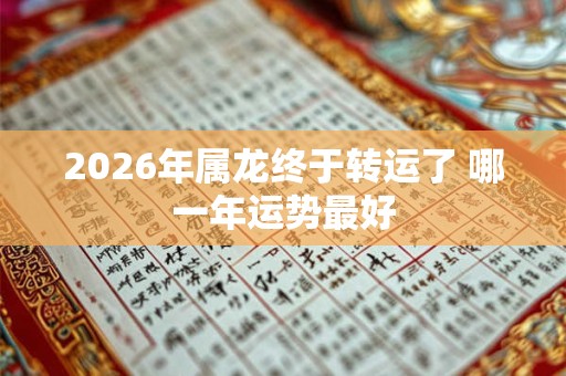 2026年属龙终于转运了 哪一年运势最好