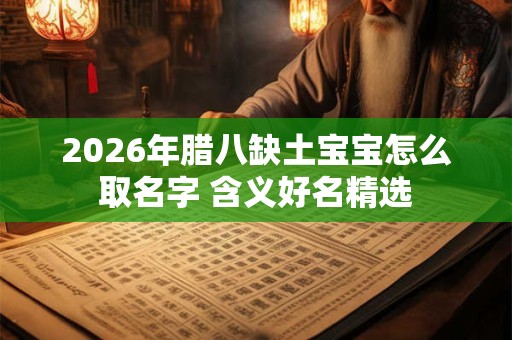 2026年腊八缺土宝宝怎么取名字 含义好名精选