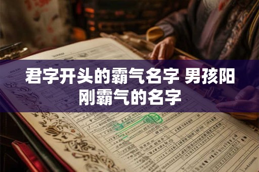 君字开头的霸气名字 男孩阳刚霸气的名字