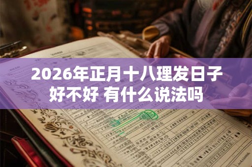 2026年正月十八理发日子好不好 有什么说法吗