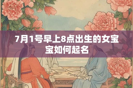 7月1号早上8点出生的女宝宝如何起名 7月1号早上8点出生的女宝宝如何起名