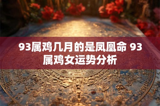 93属鸡几月的是凤凰命 93属鸡女运势分析