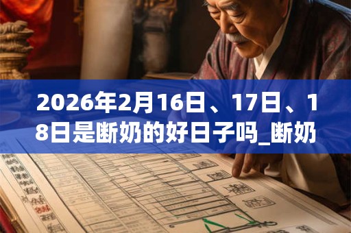 2026年2月16日、17日、18日是断奶的好日子吗_断奶可以吗