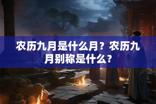 农历九月是什么月？农历九月别称是什么？