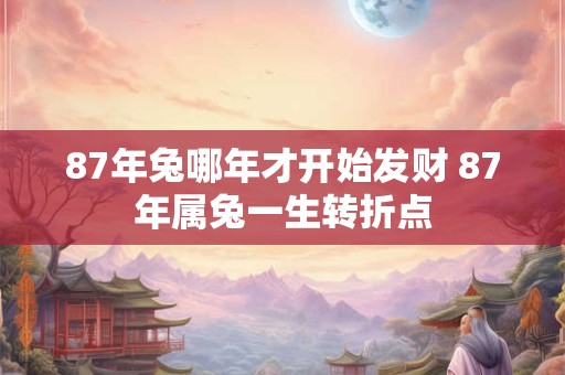 87年兔哪年才开始发财 87年属兔一生转折点