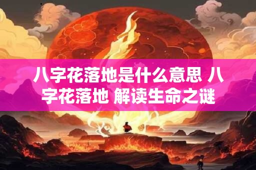 八字花落地是什么意思 八字花落地 解读生命之谜