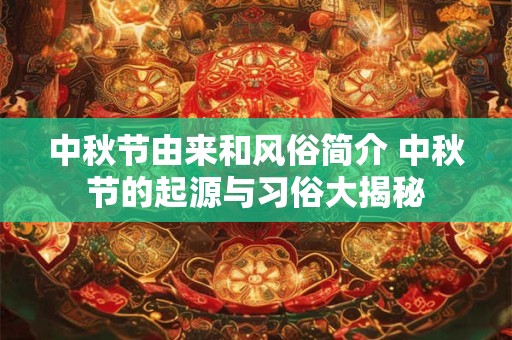 中秋节由来和风俗简介 中秋节的起源与习俗大揭秘