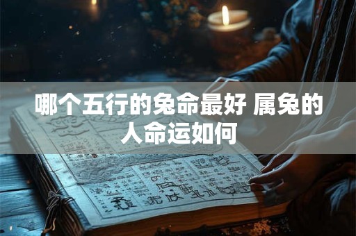 哪个五行的兔命最好 属兔的人命运如何